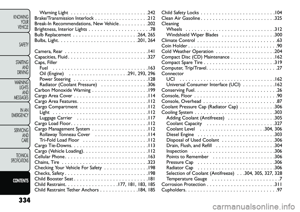 FIAT FREEMONT 2013  Owner handbook (in English) Warning Light . . . . . . . . . . . . . . . . . . . . . . . . . .242
Brake/Transmission Interlock . . . . . . . . . . . . . . . . . .212
Break-In Recommendations, New Vehicle . . . . . . . . . .202
Br
