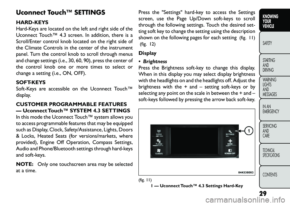 FIAT FREEMONT 2013 Owner handbook (in English) Uconnect Touch™ SETTINGS
HARD-KEYS
Hard-Keys are located on the left and right side of the
Uconnect Touch™ 4.3 screen. In addition, there is a
Scroll/Enter control knob located on the right side o FIAT FREEMONT 2013 Owner handbook (in English) Uconnect Touch™ SETTINGS
HARD-KEYS
Hard-Keys are located on the left and right side of the
Uconnect Touch™ 4.3 screen. In addition, there is a
Scroll/Enter control knob located on the right side o