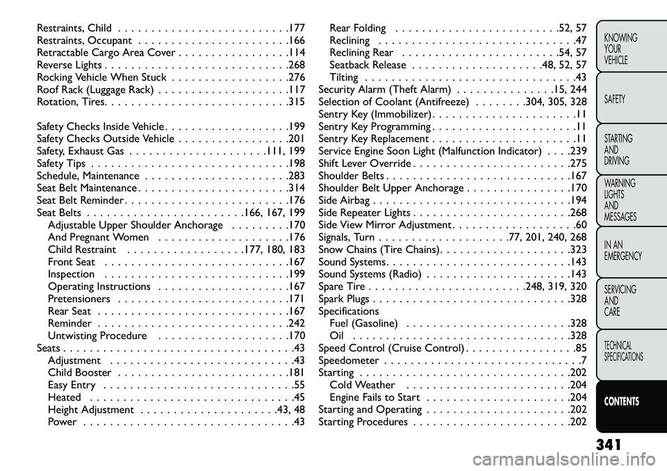 FIAT FREEMONT 2013  Owner handbook (in English) Restraints, Child . . . . . . . . . . . . . . . . . . . . . . . . . .177
Restraints, Occupant . . . . . . . . . . . . . . . . . . . . . . .166
Retractable Cargo Area Cover . . . . . . . . . . . . . . 