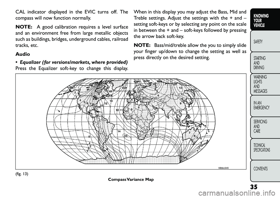FIAT FREEMONT 2013 Owner handbook (in English) CAL indicator displayed in the EVIC turns off. The
compass will now function normally.
NOTE:A good calibration requires a level surface
and an environment free from large metallic objects
such as buil FIAT FREEMONT 2013 Owner handbook (in English) CAL indicator displayed in the EVIC turns off. The
compass will now function normally.
NOTE:A good calibration requires a level surface
and an environment free from large metallic objects
such as buil