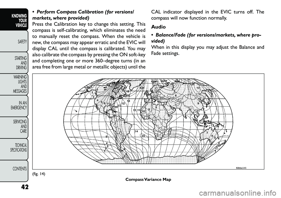 FIAT FREEMONT 2013 Owner handbook (in English) Perform Compass Calibration (for versions/
markets, where provided)
Press the Calibration key to change this setting. This
compass is self-calibrating, which eliminates the need
to manually reset th FIAT FREEMONT 2013 Owner handbook (in English) Perform Compass Calibration (for versions/
markets, where provided)
Press the Calibration key to change this setting. This
compass is self-calibrating, which eliminates the need
to manually reset th
