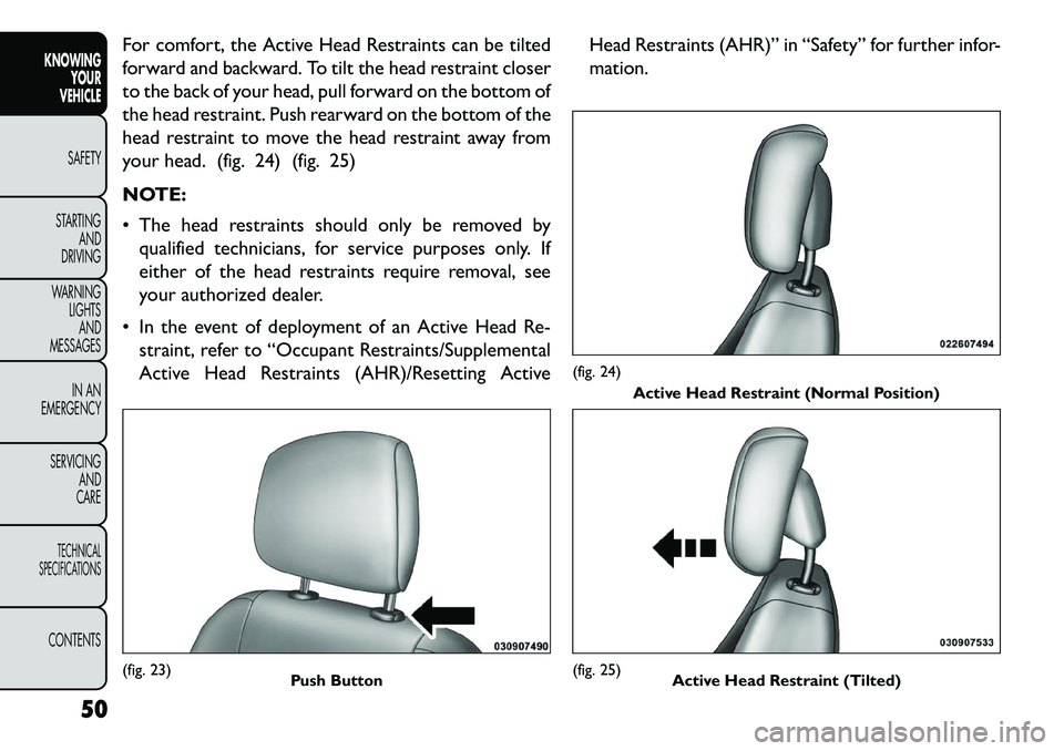 FIAT FREEMONT 2013 Owner handbook (in English) For comfort, the Active Head Restraints can be tilted
forward and backward. To tilt the head restraint closer
to the back of your head, pull forward on the bottom of
the head restraint. Push rearward FIAT FREEMONT 2013 Owner handbook (in English) For comfort, the Active Head Restraints can be tilted
forward and backward. To tilt the head restraint closer
to the back of your head, pull forward on the bottom of
the head restraint. Push rearward
