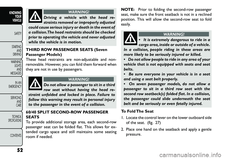 FIAT FREEMONT 2013 Owner handbook (in English) WARNING!
Driving a vehicle with the head re-
s
traints removed or improperly adjusted
could cause serious injury or death in the event of
a collision.The head restraints should be checked
prior to op FIAT FREEMONT 2013 Owner handbook (in English) WARNING!
Driving a vehicle with the head re-
s
traints removed or improperly adjusted
could cause serious injury or death in the event of
a collision.The head restraints should be checked
prior to op