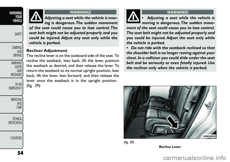 FIAT FREEMONT 2013 Owner handbook (in English) WARNING!
Adjusting a seat while the vehicle is mov-
in
g is dangerous. The sudden movement
of the seat could cause you to lose control. The
seat belt might not be adjusted properly and you
could be i FIAT FREEMONT 2013 Owner handbook (in English) WARNING!
Adjusting a seat while the vehicle is mov-
in
g is dangerous. The sudden movement
of the seat could cause you to lose control. The
seat belt might not be adjusted properly and you
could be i