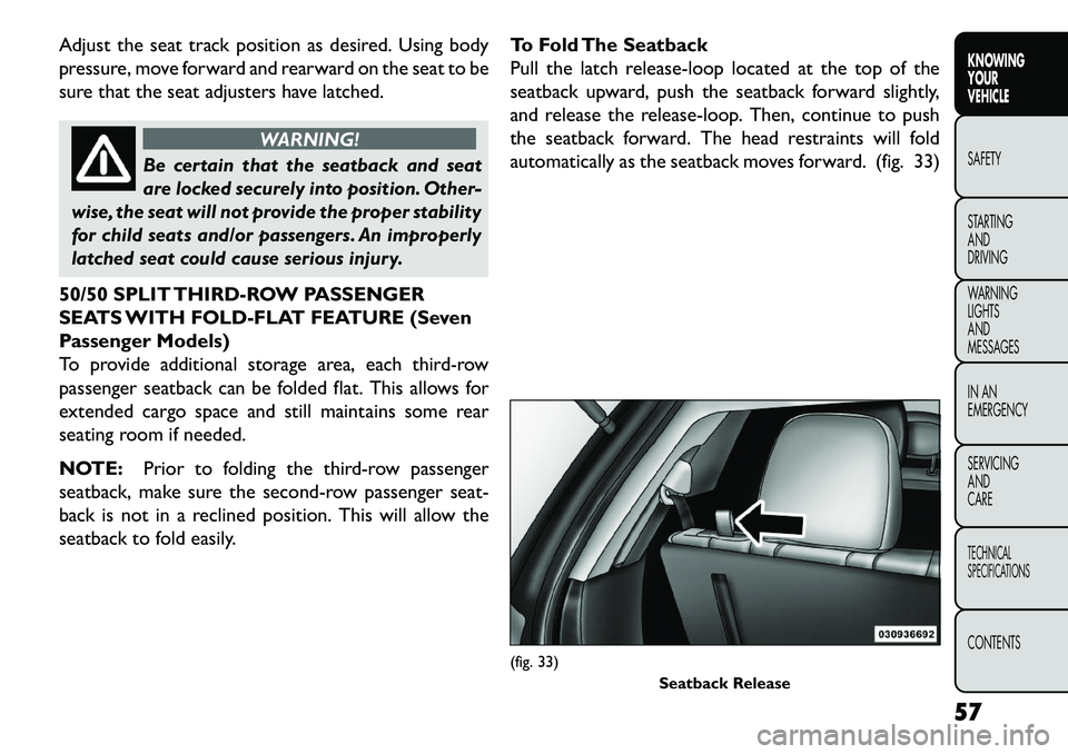 FIAT FREEMONT 2013 Owner handbook (in English) Adjust the seat track position as desired. Using body
pressure, move forward and rearward on the seat to be
sure that the seat adjusters have latched.
WARNING!
Be certain that the seatback and seat
ar FIAT FREEMONT 2013 Owner handbook (in English) Adjust the seat track position as desired. Using body
pressure, move forward and rearward on the seat to be
sure that the seat adjusters have latched.
WARNING!
Be certain that the seatback and seat
ar