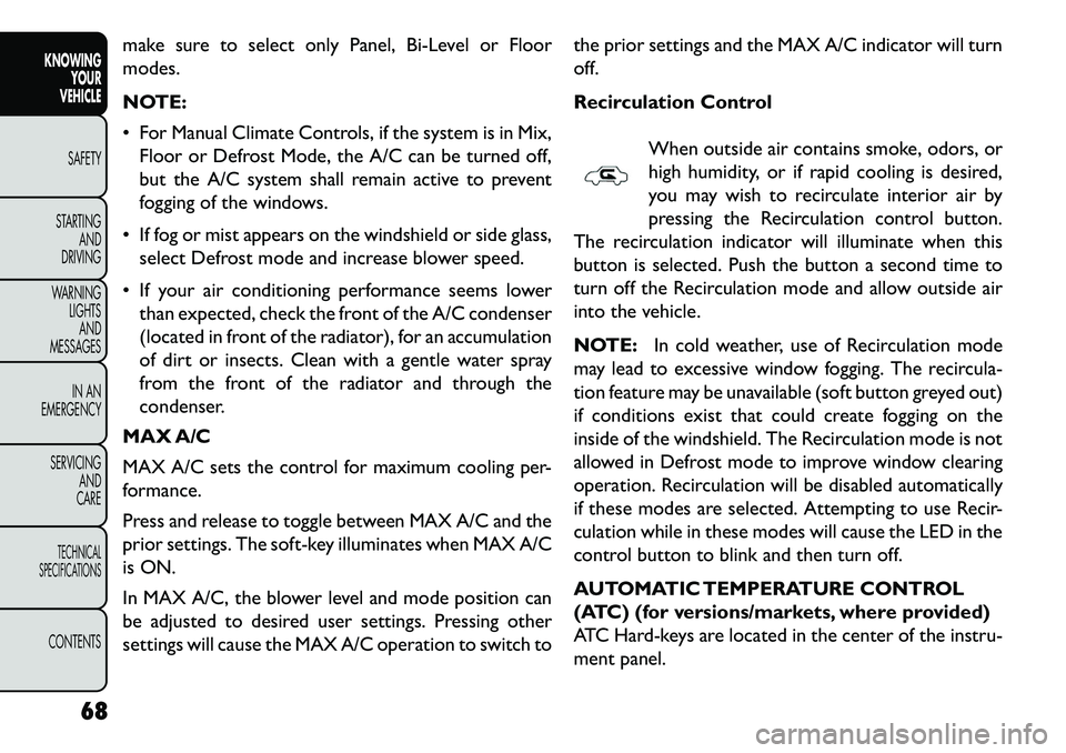 FIAT FREEMONT 2013 Owner handbook (in English) make sure to select only Panel, Bi-Level or Floor
modes.
NOTE:
For Manual Climate Controls, if the system is in Mix,Floor or Defrost Mode, the A/C can be turned off,
but the A/C system shall remain FIAT FREEMONT 2013 Owner handbook (in English) make sure to select only Panel, Bi-Level or Floor
modes.
NOTE:
For Manual Climate Controls, if the system is in Mix,Floor or Defrost Mode, the A/C can be turned off,
but the A/C system shall remain