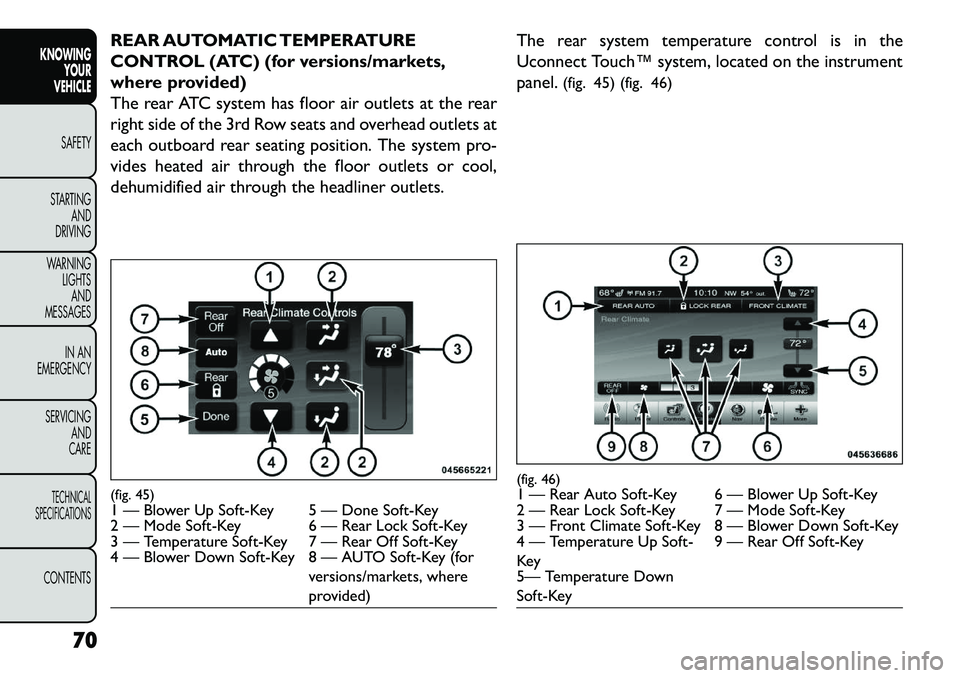 FIAT FREEMONT 2013  Owner handbook (in English) REAR AUTOMATIC TEMPERATURE
CONTROL (ATC) (for versions/markets,
where provided)
The rear ATC system has floor air outlets at the rear
right side of the 3rd Row seats and overhead outlets at
each outbo