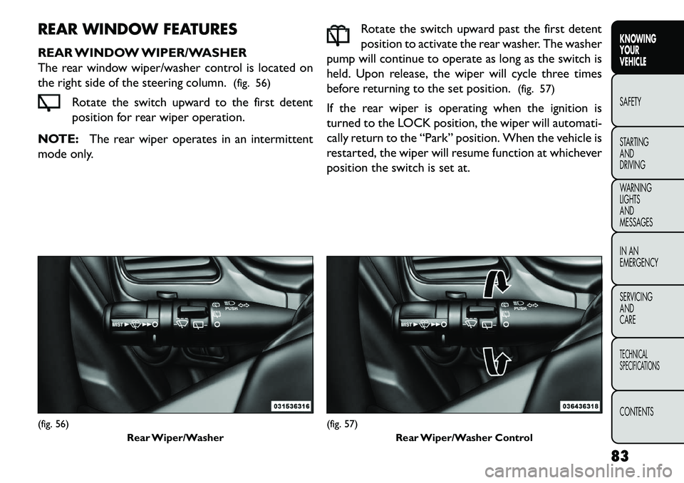 FIAT FREEMONT 2013 Owner handbook (in English) REAR WINDOW FEATURES
REAR WINDOW WIPER/WASHER
The rear window wiper/washer control is located on
the right side of the steering column.(fig. 56)
Rotate the switch upward to the first detent
position f FIAT FREEMONT 2013 Owner handbook (in English) REAR WINDOW FEATURES
REAR WINDOW WIPER/WASHER
The rear window wiper/washer control is located on
the right side of the steering column.(fig. 56)
Rotate the switch upward to the first detent
position f