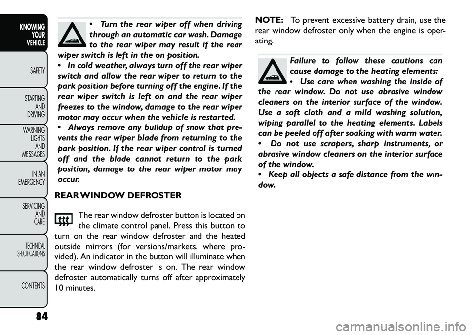 FIAT FREEMONT 2013 Owner handbook (in English) Turn the rear wiper off when driving
through an automatic car wash. Damage
to the rear wiper may result if the rear
wiper switch is left in the on position.
In cold weather, always turn off the rea FIAT FREEMONT 2013 Owner handbook (in English) Turn the rear wiper off when driving
through an automatic car wash. Damage
to the rear wiper may result if the rear
wiper switch is left in the on position.
In cold weather, always turn off the rea