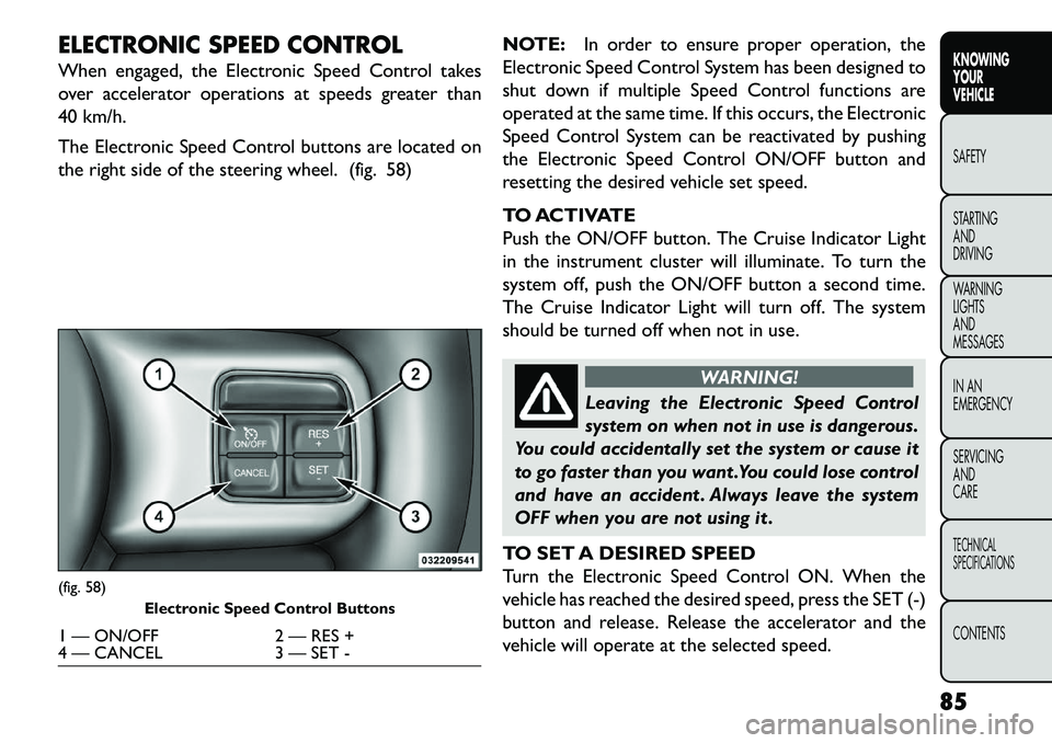 FIAT FREEMONT 2013  Owner handbook (in English) ELECTRONIC SPEED CONTROL
When engaged, the Electronic Speed Control takes
over accelerator operations at speeds greater than
40 km/h.
The Electronic Speed Control buttons are located on
the right side