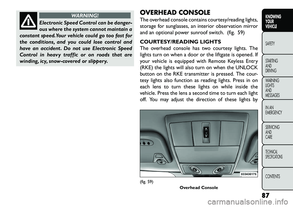 FIAT FREEMONT 2013 Owner handbook (in English) WARNING!
Electronic Speed Control can be danger-
ous
where the system cannot maintain a
constant speed.Your vehicle could go too fast for
the conditions, and you could lose control and
have an accide FIAT FREEMONT 2013 Owner handbook (in English) WARNING!
Electronic Speed Control can be danger-
ous
where the system cannot maintain a
constant speed.Your vehicle could go too fast for
the conditions, and you could lose control and
have an accide
