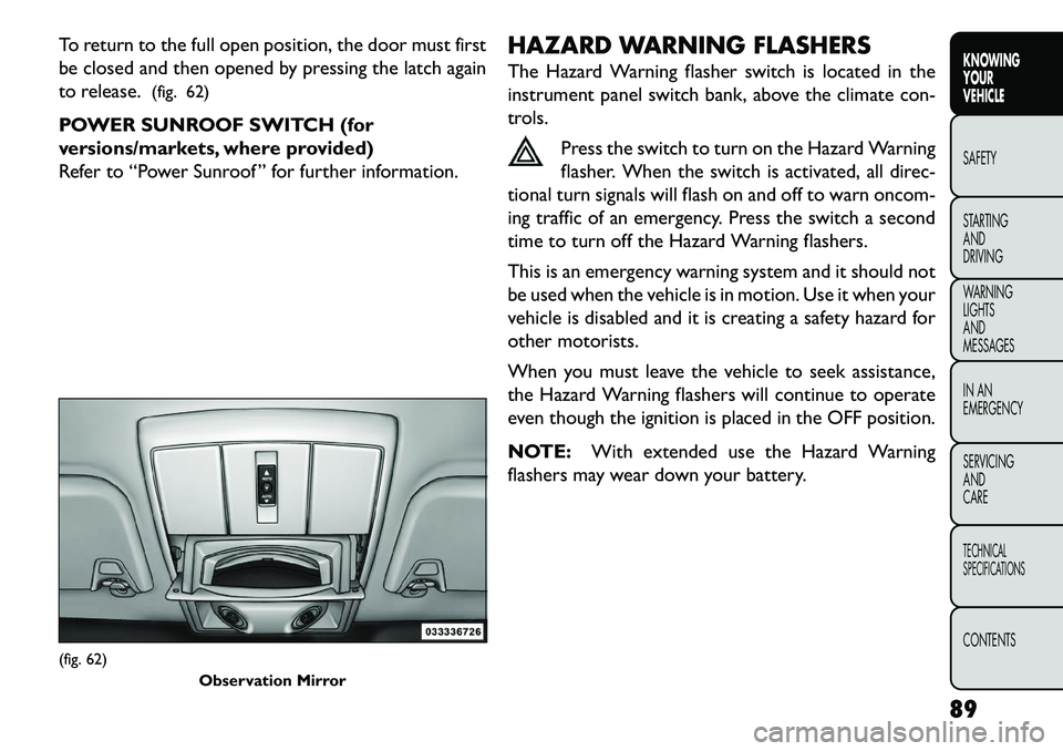FIAT FREEMONT 2013 Owner handbook (in English) To return to the full open position, the door must first
be closed and then opened by pressing the latch again
to release.(fig. 62)
POWER SUNROOF SWITCH (for
versions/markets, where provided)
Refer to FIAT FREEMONT 2013 Owner handbook (in English) To return to the full open position, the door must first
be closed and then opened by pressing the latch again
to release.(fig. 62)
POWER SUNROOF SWITCH (for
versions/markets, where provided)
Refer to