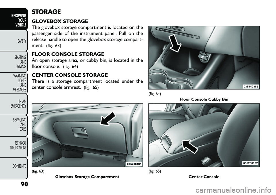 FIAT FREEMONT 2013 Owner handbook (in English) STORAGE
GLOVEBOX STORAGE
The glovebox storage compartment is located on the
passenger side of the instrument panel. Pull on the
release handle to open the glovebox storage compart-
ment.(fig. 63)
FLOO FIAT FREEMONT 2013 Owner handbook (in English) STORAGE
GLOVEBOX STORAGE
The glovebox storage compartment is located on the
passenger side of the instrument panel. Pull on the
release handle to open the glovebox storage compart-
ment.(fig. 63)
FLOO