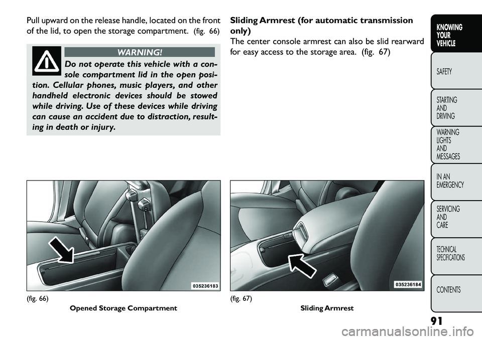 FIAT FREEMONT 2013  Owner handbook (in English) Pull upward on the release handle, located on the front
of the lid, to open the storage compartment.(fig. 66)
WARNING!
Do not operate this vehicle with a con-
s
 ole compartment lid in the open posi-
