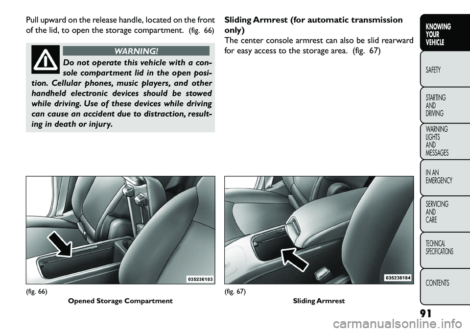 FIAT FREEMONT 2013 Owner handbook (in English) Pull upward on the release handle, located on the front
of the lid, to open the storage compartment.(fig. 66)
WARNING!
Do not operate this vehicle with a con-
s
ole compartment lid in the open posi-
FIAT FREEMONT 2013 Owner handbook (in English) Pull upward on the release handle, located on the front
of the lid, to open the storage compartment.(fig. 66)
WARNING!
Do not operate this vehicle with a con-
s
ole compartment lid in the open posi-