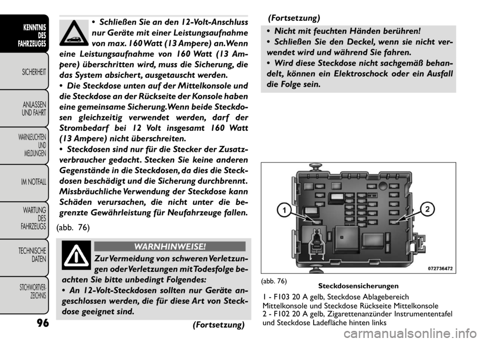 FIAT FREEMONT 2011 Betriebsanleitung (in German) Schließen Sie an den 12-Volt-Anschluss
nur Geräte mit einer Leistungsaufnahme
von max. 160 Watt (13 Ampere) an.Wenn
eine Leistungsaufnahme von 160 Watt (13 Am-
pere) überschritten wird, muss die FIAT FREEMONT 2011 Betriebsanleitung (in German) Schließen Sie an den 12-Volt-Anschluss
nur Geräte mit einer Leistungsaufnahme
von max. 160 Watt (13 Ampere) an.Wenn
eine Leistungsaufnahme von 160 Watt (13 Am-
pere) überschritten wird, muss die
