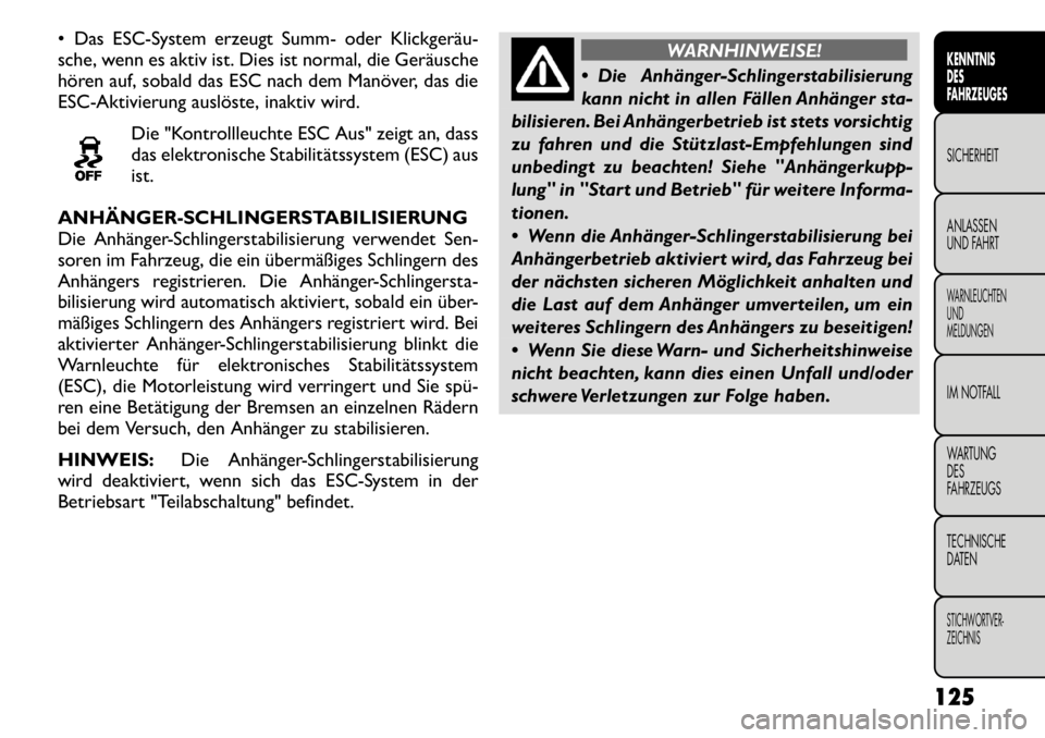 FIAT FREEMONT 2011 Betriebsanleitung (in German) Das ESC-System erzeugt Summ- oder Klickgeräu
sche, wenn es aktiv ist. Dies ist normal, die Geräusche
hören auf, sobald das ESC nach dem Manöver, das die
ESC-Aktivierung auslöste, inaktiv wir FIAT FREEMONT 2011 Betriebsanleitung (in German) Das ESC-System erzeugt Summ- oder Klickgeräu
sche, wenn es aktiv ist. Dies ist normal, die Geräusche
hören auf, sobald das ESC nach dem Manöver, das die
ESC-Aktivierung auslöste, inaktiv wir