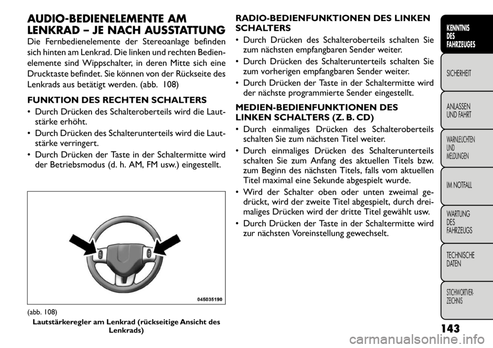 FIAT FREEMONT 2011  Betriebsanleitung (in German) AUDIO-BEDIENELEMENTE AM 
LENKRAD – JE NACH AUSSTATTUNG 
Die Fernbedienelemente der Stereoanlage befinden 
sich hinten am Lenkrad. Die linken und rechten Bedien-
elemente sind Wippschalter, in deren 