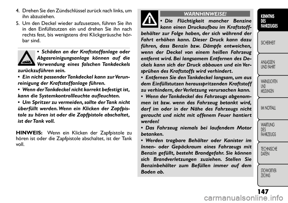 FIAT FREEMONT 2011  Betriebsanleitung (in German) 4. Drehen Sie den Zündschlüssel zurück nach links, umihn abzuziehen.
5. Um den Deckel wieder aufzusetzen, führen Sie ihn in den Einfüllstutzen ein und drehen Sie ihn nach 
rechts fest, bis wenigs