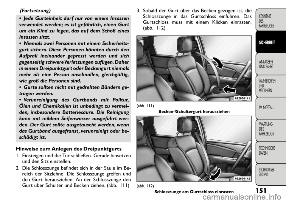 FIAT FREEMONT 2011  Betriebsanleitung (in German) (Fortsetzung)
 Jede Gurteinheit darf nur von einem Insassen 
verwendet werden; es ist gefährlich, einen Gurt
um ein Kind zu legen, das auf dem Schoß eines
Insassen sitzt . 
 Niemals zwei Personen 