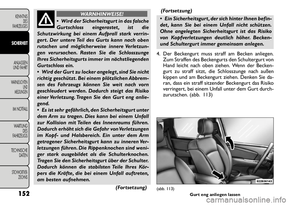 FIAT FREEMONT 2011  Betriebsanleitung (in German) WARNHINWEISE!
 Wird der Sicherheitsgurt in das falsche 
Gurtschloss eingerastet , ist die
Schutzwirkung bei einem Aufprall stark verrin-
gert . Der untere Teil des Gurts kann nach oben
rutschen und m