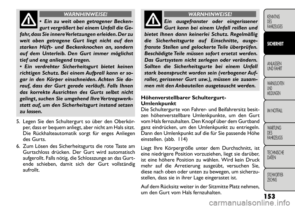 FIAT FREEMONT 2011  Betriebsanleitung (in German) WARNHINWEISE!
 Ein zu weit oben getragener Becken- 
gurt vergrößert bei einem Unfall die Ge-
fahr, dass Sie innereVerletzungen erleiden. Der zu
weit oben getragene Gurt liegt nicht auf den
starken 