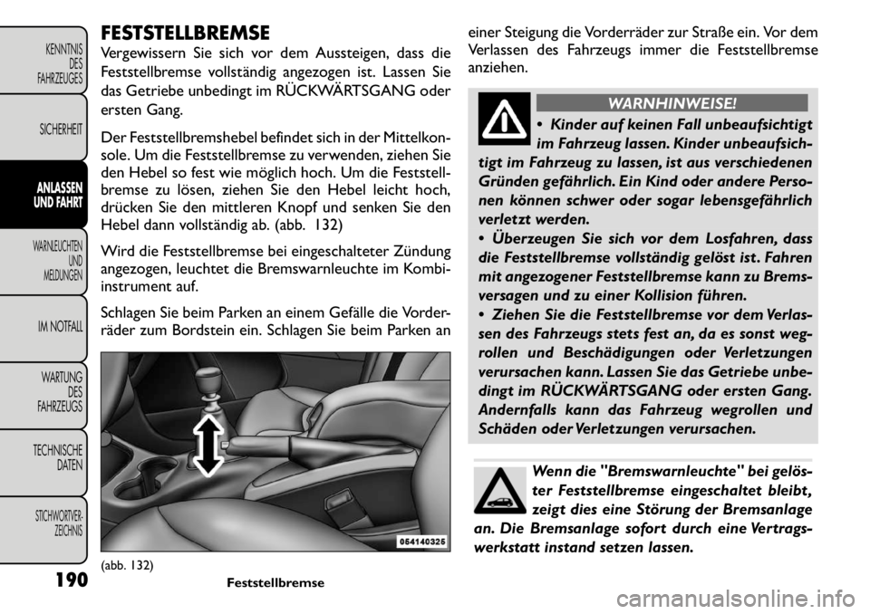 FIAT FREEMONT 2011 Betriebsanleitung (in German) FESTSTELLBREMSE
Vergewissern Sie sich vor dem Aussteigen, dass die
Feststellbremse vollständig angezogen ist. Lassen Sie
das Getriebe unbedingt im RÜCKWÄRTSGANG oder
ersten Gang.
Der Feststellbr FIAT FREEMONT 2011 Betriebsanleitung (in German) FESTSTELLBREMSE
Vergewissern Sie sich vor dem Aussteigen, dass die
Feststellbremse vollständig angezogen ist. Lassen Sie
das Getriebe unbedingt im RÜCKWÄRTSGANG oder
ersten Gang.
Der Feststellbr