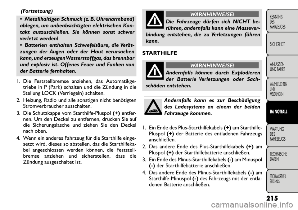 FIAT FREEMONT 2011  Betriebsanleitung (in German) (Fortsetzung)
 Metallhaltigen Schmuck (z. B. Uhrenarmband) 
ablegen, um unbeabsichtigten elektrischen Kon-
takt auszuschließen. Sie können sonst schwer
verletzt werden! 
 Batterien enthalten Schwe