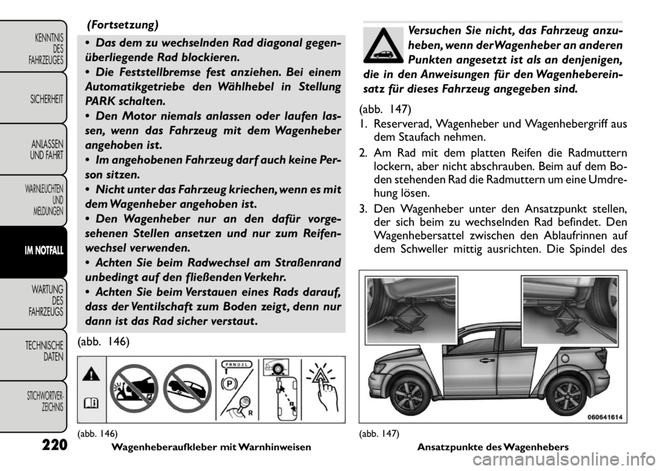 FIAT FREEMONT 2011  Betriebsanleitung (in German) (Fortsetzung)
 Das dem zu wechselnden Rad diagonal gegen- 
überliegende Rad blockieren. 
 Die Feststellbremse fest anziehen. Bei einem 
Automatikgetriebe den Wählhebel in Stellung
PARK schalten. 
