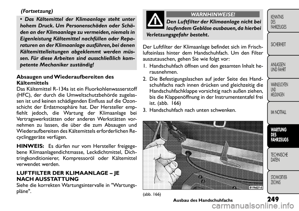 FIAT FREEMONT 2011  Betriebsanleitung (in German) (Fortsetzung)
 Das Kältemittel der Klimaanlage steht unter 
hohem Druck. Um Personenschäden oder Schä­
den an der Klimaanlage zu vermeiden, niemals in
Eigenleistung Kältemittel nachfüllen oder 