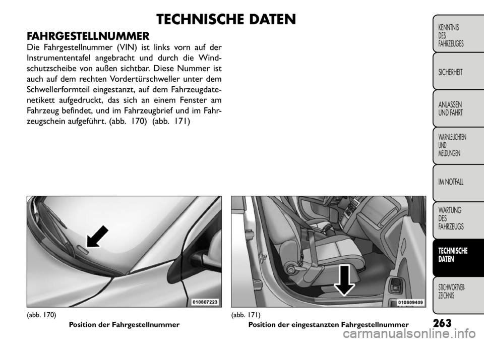 FIAT FREEMONT 2011  Betriebsanleitung (in German) TECHNISCHE DATEN
FAHRGESTELLNUMMER 
Die Fahrgestellnummer (VIN) ist links vorn auf der 
Instrumententafel angebracht und durch die Wind-
schutzscheibe von außen sichtbar. Diese Nummer ist
auch auf de