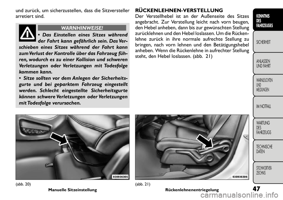FIAT FREEMONT 2011  Betriebsanleitung (in German) und zurück, um sicherzustellen, dass die Sitzversteller 
arretiert sind.
WARNHINWEISE!
 Das Einstellen eines Sitzes während 
der Fahrt kann gefährlich sein. Das Ver-
schieben eines Sitzes während