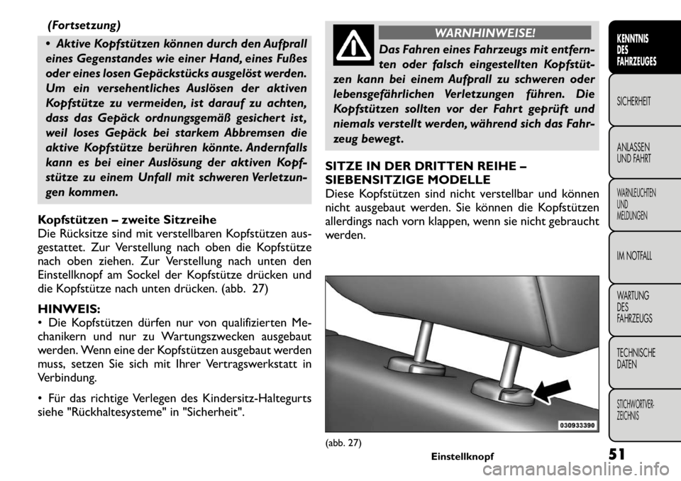 FIAT FREEMONT 2011  Betriebsanleitung (in German) (Fortsetzung)
 Aktive Kopfstützen können durch den Aufprall 
eines Gegenstandes wie einer Hand, eines Fußes
oder eines losen Gepäckstücks ausgelöst werden.
Um ein versehentliches Auslösen der 