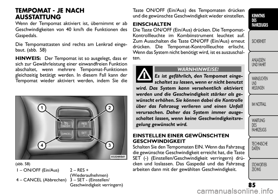 FIAT FREEMONT 2011 Betriebsanleitung (in German) TEMPOMAT - JE NACH
AUSSTATTUNG
Wenn der Tempomat aktiviert ist, übernimmt er ab
Geschwindigkeiten von 40 km/h die Funktionen desGaspedals.
Die Tempomattasten sind rechts am Lenkrad einge-
baut. FIAT FREEMONT 2011 Betriebsanleitung (in German) TEMPOMAT - JE NACH
AUSSTATTUNG
Wenn der Tempomat aktiviert ist, übernimmt er ab
Geschwindigkeiten von 40 km/h die Funktionen desGaspedals.
Die Tempomattasten sind rechts am Lenkrad einge-
baut.