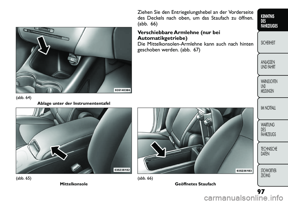 FIAT FREEMONT 2012 Betriebsanleitung (in German) Ziehen Sie den Entriegelungshebel an der Vorderseite
des Deckels nach oben, um das Staufach zu öffnen.
(abb. 66)
Verschiebbare Armlehne (nur bei
Automatikgetriebe)
Die Mittelkonsolen-Armlehne kann FIAT FREEMONT 2012 Betriebsanleitung (in German) Ziehen Sie den Entriegelungshebel an der Vorderseite
des Deckels nach oben, um das Staufach zu öffnen.
(abb. 66)
Verschiebbare Armlehne (nur bei
Automatikgetriebe)
Die Mittelkonsolen-Armlehne kann