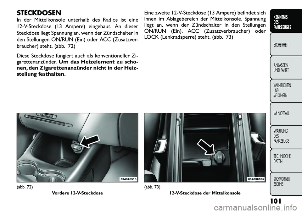 FIAT FREEMONT 2012 Betriebsanleitung (in German) STECKDOSEN
In der Mittelkonsole unterhalb des Radios ist eine
12-V-Steckdose (13 Ampere) eingebaut. An dieser
Steckdose liegt Spannung an, wenn der Zündschalter in
den Stellungen ON/RUN (Ein) oder FIAT FREEMONT 2012 Betriebsanleitung (in German) STECKDOSEN
In der Mittelkonsole unterhalb des Radios ist eine
12-V-Steckdose (13 Ampere) eingebaut. An dieser
Steckdose liegt Spannung an, wenn der Zündschalter in
den Stellungen ON/RUN (Ein) oder