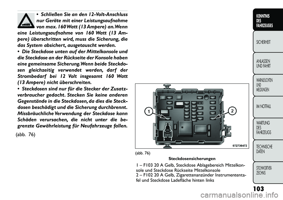 FIAT FREEMONT 2012 Betriebsanleitung (in German) Schließen Sie an den 12-Volt-Anschluss
nur Geräte mit einer Leistungsaufnahme
von max. 160 Watt (13 Ampere) an.Wenn
eine Leistungsaufnahme von 160 Watt (13 Am-
pere) überschritten wird, muss die FIAT FREEMONT 2012 Betriebsanleitung (in German) Schließen Sie an den 12-Volt-Anschluss
nur Geräte mit einer Leistungsaufnahme
von max. 160 Watt (13 Ampere) an.Wenn
eine Leistungsaufnahme von 160 Watt (13 Am-
pere) überschritten wird, muss die
