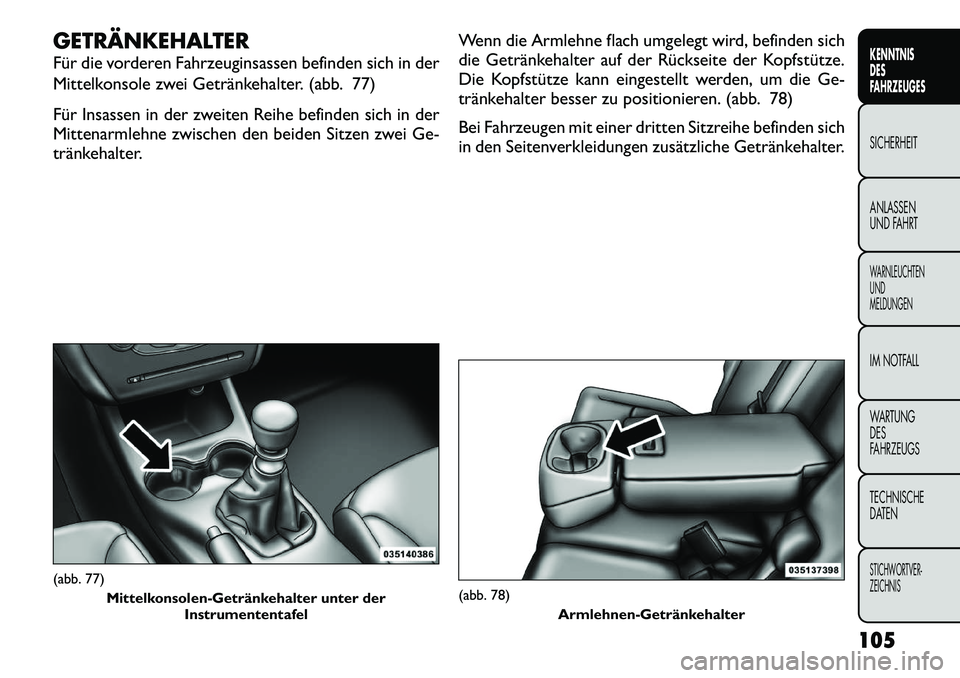 FIAT FREEMONT 2012 Betriebsanleitung (in German) GETRÄNKEHALTER
Für die vorderen Fahrzeuginsassen befinden sich in der
Mittelkonsole zwei Getränkehalter. (abb. 77)
Für Insassen in der zweiten Reihe befinden sich in der
Mittenarmlehne zwische FIAT FREEMONT 2012 Betriebsanleitung (in German) GETRÄNKEHALTER
Für die vorderen Fahrzeuginsassen befinden sich in der
Mittelkonsole zwei Getränkehalter. (abb. 77)
Für Insassen in der zweiten Reihe befinden sich in der
Mittenarmlehne zwische