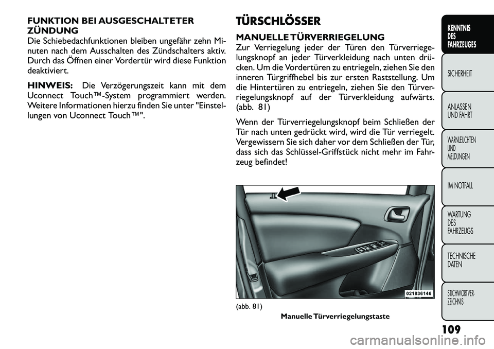 FIAT FREEMONT 2012 Betriebsanleitung (in German) FUNKTION BEI AUSGESCHALTETER ZÜNDUNG
Die Schiebedachfunktionen bleiben ungefähr zehn Mi-
nuten nach dem Ausschalten des Zündschalters aktiv.
Durch das Öffnen einer Vordertür wird diese Funktion
d FIAT FREEMONT 2012 Betriebsanleitung (in German) FUNKTION BEI AUSGESCHALTETER ZÜNDUNG
Die Schiebedachfunktionen bleiben ungefähr zehn Mi-
nuten nach dem Ausschalten des Zündschalters aktiv.
Durch das Öffnen einer Vordertür wird diese Funktion
d
