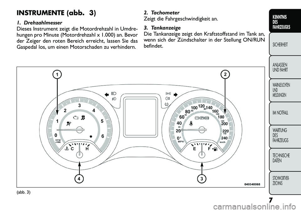 FIAT FREEMONT 2012 Betriebsanleitung (in German) INSTRUMENTE (abb. 3)
1. Drehzahlmesser
Dieses Instrument zeigt die Motordrehzahl in Umdre-
hungen pro Minute (Motordrehzahl x 1.000) an. Bevor
der Zeiger den roten Bereich erreicht, lassen Sie das
G FIAT FREEMONT 2012 Betriebsanleitung (in German) INSTRUMENTE (abb. 3)
1. Drehzahlmesser
Dieses Instrument zeigt die Motordrehzahl in Umdre-
hungen pro Minute (Motordrehzahl x 1.000) an. Bevor
der Zeiger den roten Bereich erreicht, lassen Sie das
G