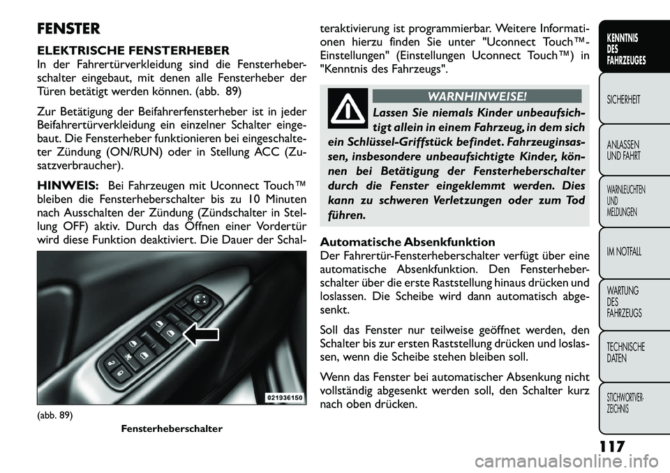 FIAT FREEMONT 2012 Betriebsanleitung (in German) FENSTER
ELEKTRISCHE FENSTERHEBER
In der Fahrertürverkleidung sind die Fensterheber-
schalter eingebaut, mit denen alle Fensterheber der
Türen betätigt werden können. (abb. 89)
Zur Betätigung d FIAT FREEMONT 2012 Betriebsanleitung (in German) FENSTER
ELEKTRISCHE FENSTERHEBER
In der Fahrertürverkleidung sind die Fensterheber-
schalter eingebaut, mit denen alle Fensterheber der
Türen betätigt werden können. (abb. 89)
Zur Betätigung d
