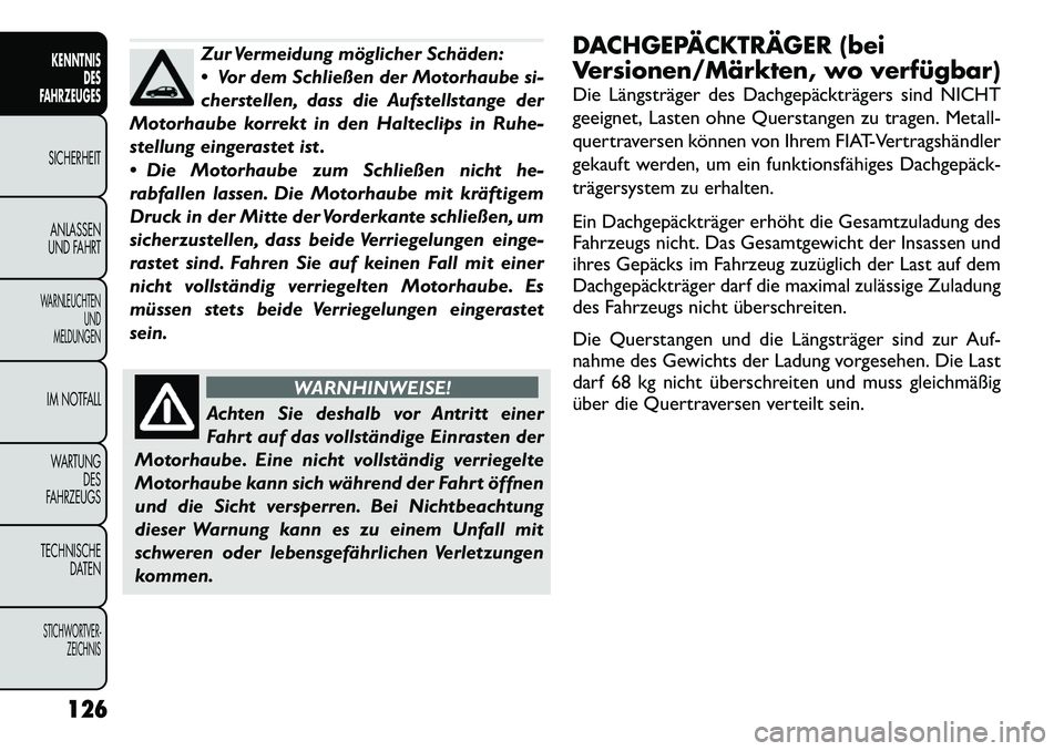FIAT FREEMONT 2012  Betriebsanleitung (in German) Zur Vermeidung möglicher Schäden: 
 Vor dem Schließen der Motorhaube si-
cherstellen, dass die Aufstellstange der
Motorhaube korrekt in den Halteclips in Ruhe-
stellung eingerastet ist . 
 Die Mo