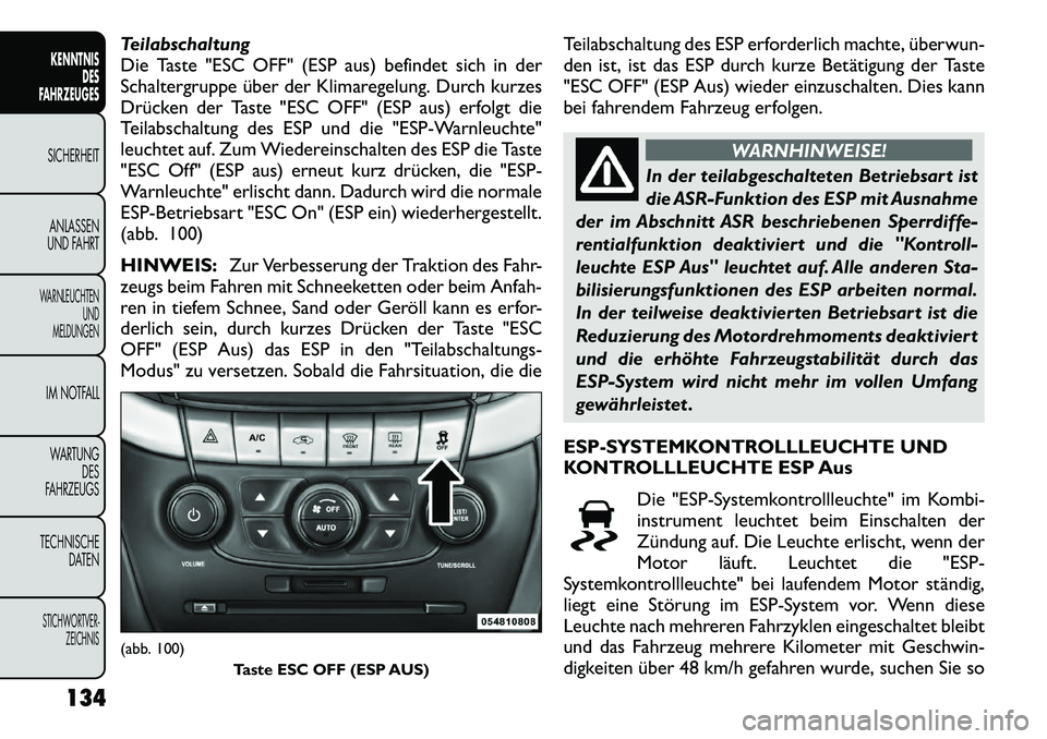 FIAT FREEMONT 2012  Betriebsanleitung (in German) Teilabschaltung 
Die Taste "ESC OFF" (ESP aus) befindet sich in der
Schaltergruppe über der Klimaregelung. Durch kurzes
Drücken der Taste "ESC OFF" (ESP aus) erfolgt die
Teilabschaltung des ESP und 