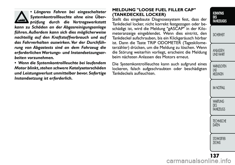 FIAT FREEMONT 2012 Betriebsanleitung (in German) Längeres Fahren bei eingeschalteter
Systemkontrollleuchte ohne eine Über
prüfung durch die Vertragswerkstatt
kann zu Schäden an der Abgasreinigungsanlage
führen. Außerdem kann sich dies mö FIAT FREEMONT 2012 Betriebsanleitung (in German) Längeres Fahren bei eingeschalteter
Systemkontrollleuchte ohne eine Über
prüfung durch die Vertragswerkstatt
kann zu Schäden an der Abgasreinigungsanlage
führen. Außerdem kann sich dies mö