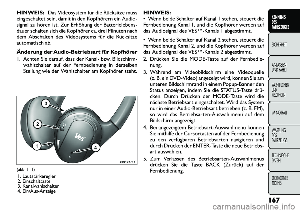 FIAT FREEMONT 2012 Betriebsanleitung (in German) HINWEIS:Das Videosystem für die Rücksitze muss
eingeschaltet sein, damit in den Kopfhörern ein Audio-
signal zu hören ist. Zur Erhöhung der Batterielebens-
dauer schalten sich die Kopfhörer ca. FIAT FREEMONT 2012 Betriebsanleitung (in German) HINWEIS:Das Videosystem für die Rücksitze muss
eingeschaltet sein, damit in den Kopfhörern ein Audio-
signal zu hören ist. Zur Erhöhung der Batterielebens-
dauer schalten sich die Kopfhörer ca.