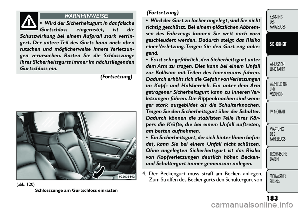 FIAT FREEMONT 2012 Betriebsanleitung (in German) WARNHINWEISE!
Wird der Sicherheitsgurt in das falsche
Gurtschloss eingerastet , ist die
Schutzwirkung bei einem Aufprall stark verrin-
gert . Der untere Teil des Gurts kann nach oben
rutschen und m FIAT FREEMONT 2012 Betriebsanleitung (in German) WARNHINWEISE!
Wird der Sicherheitsgurt in das falsche
Gurtschloss eingerastet , ist die
Schutzwirkung bei einem Aufprall stark verrin-
gert . Der untere Teil des Gurts kann nach oben
rutschen und m