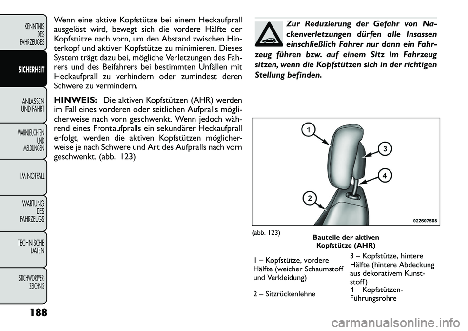 FIAT FREEMONT 2012 Betriebsanleitung (in German) Wenn eine aktive Kopfstütze bei einem Heckaufprall
ausgelöst wird, bewegt sich die vordere Hälfte der
Kopfstütze nach vorn, um den Abstand zwischen Hin-
terkopf und aktiver Kopfstütze zu minimie FIAT FREEMONT 2012 Betriebsanleitung (in German) Wenn eine aktive Kopfstütze bei einem Heckaufprall
ausgelöst wird, bewegt sich die vordere Hälfte der
Kopfstütze nach vorn, um den Abstand zwischen Hin-
terkopf und aktiver Kopfstütze zu minimie