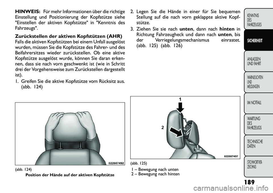 FIAT FREEMONT 2012 Betriebsanleitung (in German) HINWEIS:Für mehr Informationen über die richtige
Einstellung und Positionierung der Kopfstütze siehe
"Einstellen der aktiven Kopfstütze" in "Kenntnis desFahrzeugs".
Zurückstellen der aktiven Ko FIAT FREEMONT 2012 Betriebsanleitung (in German) HINWEIS:Für mehr Informationen über die richtige
Einstellung und Positionierung der Kopfstütze siehe
"Einstellen der aktiven Kopfstütze" in "Kenntnis desFahrzeugs".
Zurückstellen der aktiven Ko