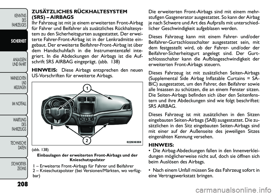 FIAT FREEMONT 2012 Betriebsanleitung (in German) ZUSÄTZLICHES RÜCKHALTESYSTEM
(SRS) – AIRBAGS
Ihr Fahrzeug ist mit je einem erweiterten Front-Airbag
für Fahrer und Beifahrer als zusätzliches Rückhaltesys-
tem zu den Sicherheitsgurten ausgest FIAT FREEMONT 2012 Betriebsanleitung (in German) ZUSÄTZLICHES RÜCKHALTESYSTEM
(SRS) – AIRBAGS
Ihr Fahrzeug ist mit je einem erweiterten Front-Airbag
für Fahrer und Beifahrer als zusätzliches Rückhaltesys-
tem zu den Sicherheitsgurten ausgest