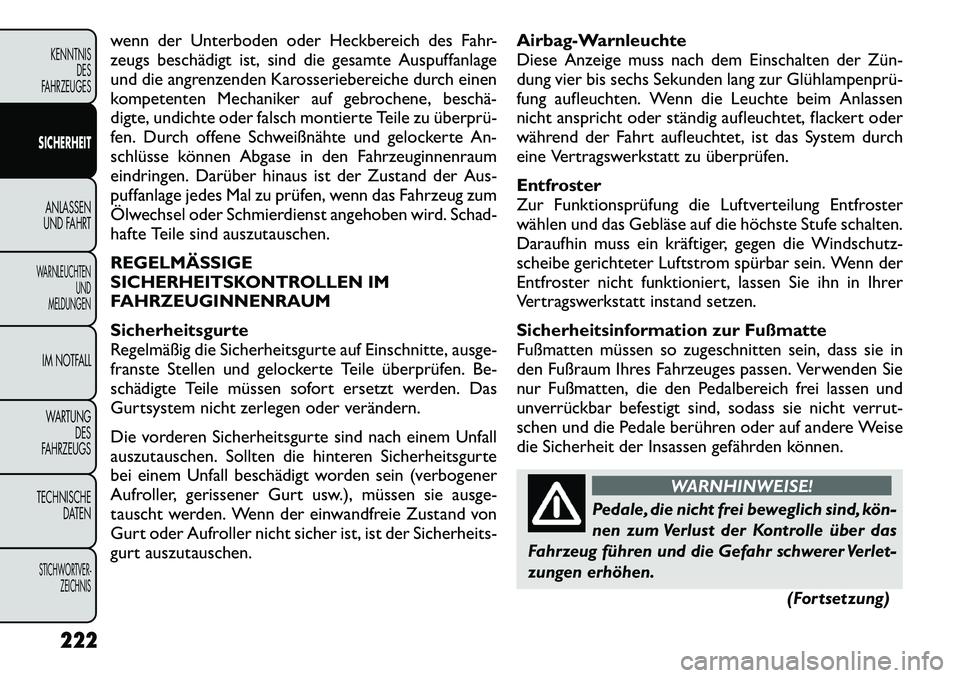 FIAT FREEMONT 2012  Betriebsanleitung (in German) wenn der Unterboden oder Heckbereich des Fahr- 
zeugs beschädigt ist, sind die gesamte Auspuffanlage
und die angrenzenden Karosseriebereiche durch einen
kompetenten Mechaniker auf gebrochene, beschä